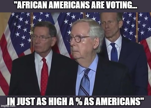 "How to Win Friends & Influence People"... GOP style | "AFRICAN AMERICANS ARE VOTING... IN JUST AS HIGH A % AS AMERICANS" | image tagged in mitch mcconnell,gop senate leader,voting rights,racial prejudice,gop hyprocrisy | made w/ Imgflip meme maker