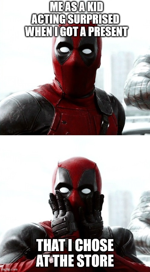 deadpool  | ME AS A KID 
ACTING SURPRISED 
WHEN I GOT A PRESENT; THAT I CHOSE AT THE STORE | image tagged in deadpool | made w/ Imgflip meme maker