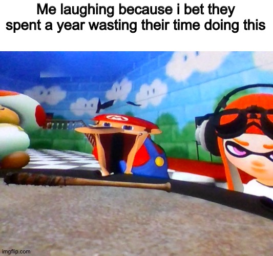 Mario Laughing At Something | Me laughing because i bet they spent a year wasting their time doing this | image tagged in mario laughing at something | made w/ Imgflip meme maker