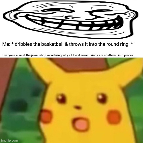 Surprised Pikachu | Me: * dribbles the basketball & throws it into the round ring! *; Everyone else at the jewel shop wondering why all the diamond rings are shattered into pieces: | image tagged in memes,basket,balls | made w/ Imgflip meme maker
