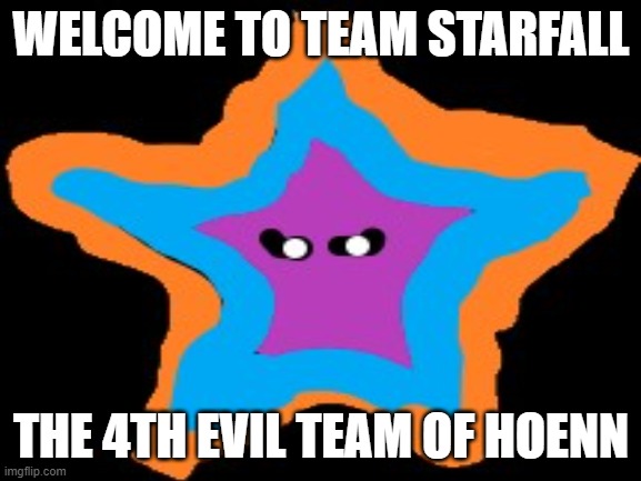 Team Starfall: Better than all the others | WELCOME TO TEAM STARFALL; THE 4TH EVIL TEAM OF HOENN | image tagged in pokemon | made w/ Imgflip meme maker