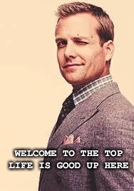 harvey specter | WELCOME TO THE TOP
LIFE IS GOOD UP HERE | image tagged in harvey specter | made w/ Imgflip meme maker