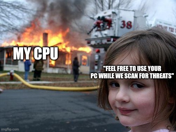 Yay Windows Defender | MY CPU; "FEEL FREE TO USE YOUR PC WHILE WE SCAN FOR THREATS" | image tagged in disaster girl | made w/ Imgflip meme maker