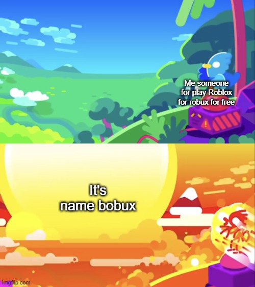 Robux or Bobux not name | Me someone for play Roblox for robux for free; It's name bobux | image tagged in kurzgesagt explosion,memes | made w/ Imgflip meme maker