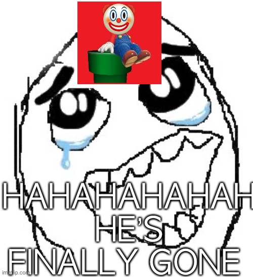 Happy Guy Rage Face | HAHAHAHAHAH HE’S FINALLY GONE | image tagged in memes,happy guy rage face | made w/ Imgflip meme maker