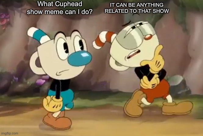 Cuphead thinks | What Cuphead show meme can I do? IT CAN BE ANYTHING RELATED TO THAT SHOW | image tagged in cuphead thinks | made w/ Imgflip meme maker