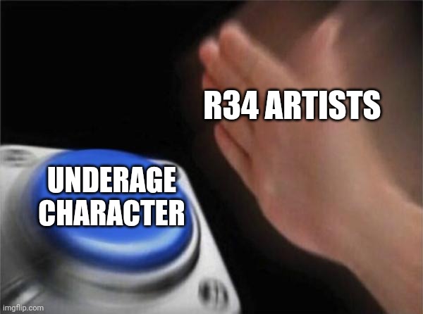 CHILD?!?!?!?!?!?!?!?!?!?!?!?!?!?!?!?!?!?!?!?!?!?!?!?!?!?!?!?!?!?!?!?!?! |  R34 ARTISTS; UNDERAGE CHARACTER | image tagged in memes,blank nut button | made w/ Imgflip meme maker