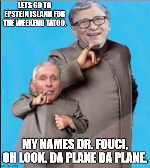 Mini Me | LETS GO TO EPSTEIN ISLAND FOR THE WEEKEND TATOO. MY NAMES DR. FOUCI, OH LOOK. DA PLANE DA PLANE. | image tagged in mini me | made w/ Imgflip meme maker