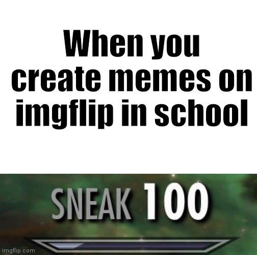 We have all done this | When you create memes on imgflip in school | image tagged in sneak 100,funny,memes | made w/ Imgflip meme maker
