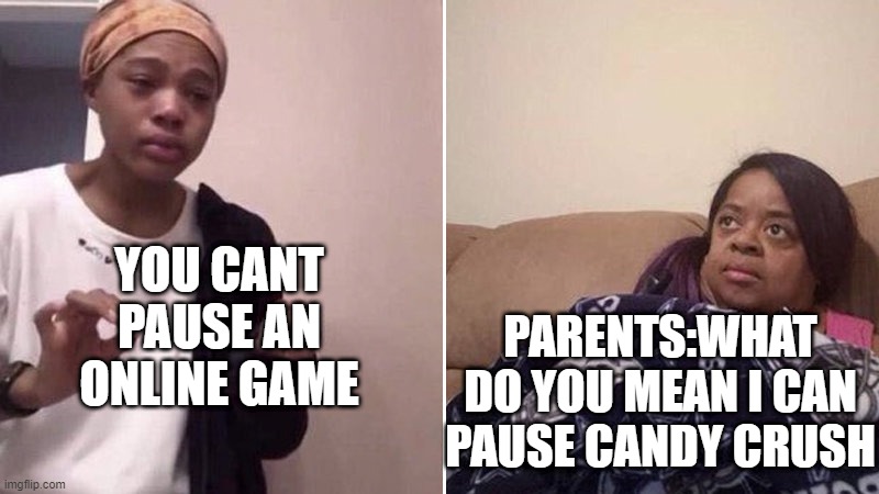 m3 3xplaining to my par3nts that you cant pause an onlin3 gam3 | YOU CANT PAUSE AN ONLINE GAME; PARENTS:WHAT DO YOU MEAN I CAN PAUSE CANDY CRUSH | image tagged in me explaining to my mom,memes,funny,i replaced e with 3 in the title,if you dont notice you dont read tags,bc you suck lol | made w/ Imgflip meme maker