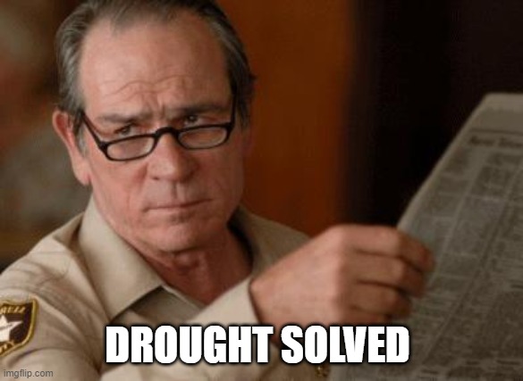 Tommy Lee Jones | DROUGHT SOLVED | image tagged in tommy lee jones | made w/ Imgflip meme maker