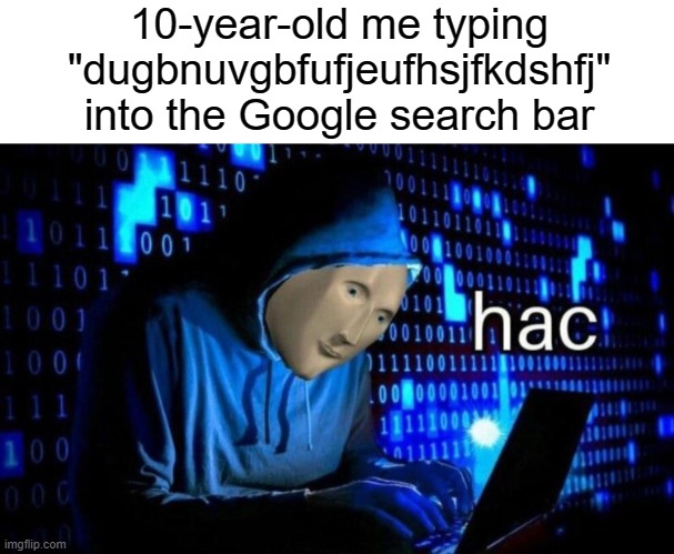 Yes hax enaybold | 10-year-old me typing "dugbnuvgbfufjeufhsjfkdshfj" into the Google search bar | image tagged in hac,yes,google,relatable,memez | made w/ Imgflip meme maker