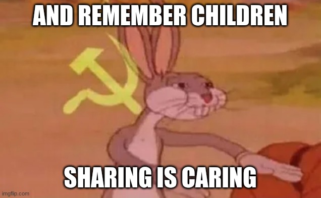 Sharing is caring | AND REMEMBER CHILDREN; SHARING IS CARING | image tagged in bugs bunny communist | made w/ Imgflip meme maker