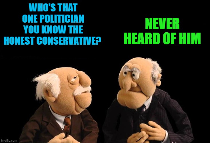 Whos that one guy? | NEVER HEARD OF HIM; WHO'S THAT ONE POLITICIAN
YOU KNOW THE HONEST CONSERVATIVE? | image tagged in politician,who | made w/ Imgflip meme maker