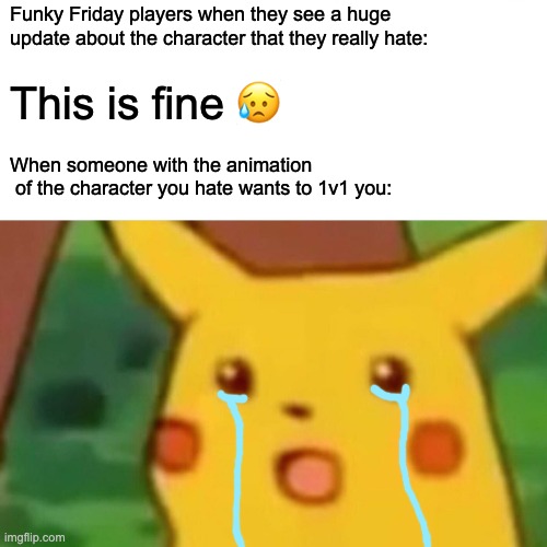 Surprised Pikachu | Funky Friday players when they see a huge update about the character that they really hate:; This is fine 😥; When someone with the animation
 of the character you hate wants to 1v1 you: | image tagged in memes,surprised pikachu | made w/ Imgflip meme maker