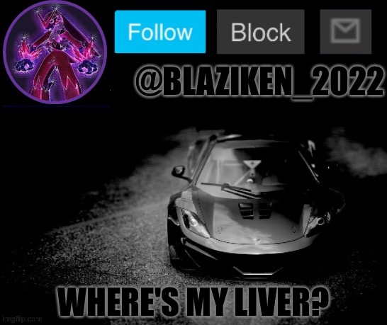 Blaziken_2022 announcement temp (Blaziken_650s temp remastered) | WHERE'S MY LIVER? | image tagged in blaziken_2022 announcement temp blaziken_650s temp remastered | made w/ Imgflip meme maker