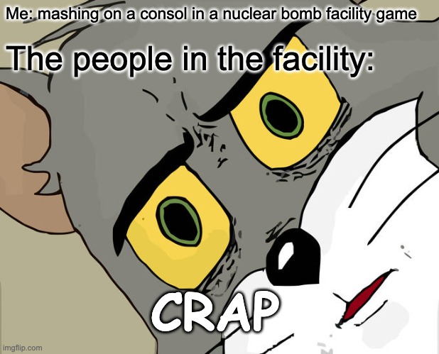 Unsettled Tom | Me: mashing on a consol in a nuclear bomb facility game; The people in the facility:; CRAP | image tagged in memes,unsettled tom | made w/ Imgflip meme maker