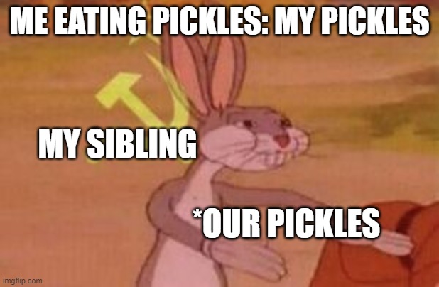 Yes, I do Like Pickles | ME EATING PICKLES: MY PICKLES; MY SIBLING; *OUR PICKLES | image tagged in our,pickles,siblings | made w/ Imgflip meme maker