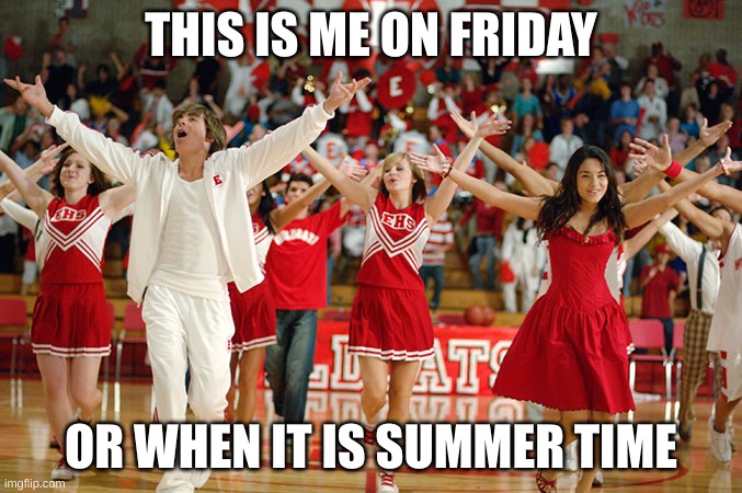friday yesssss | THIS IS ME ON FRIDAY; OR WHEN IT IS SUMMER TIME | image tagged in high school musical | made w/ Imgflip meme maker