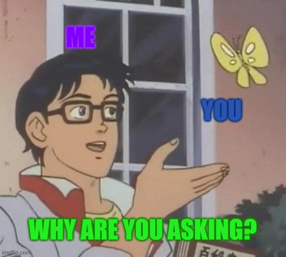Is This A Pigeon Meme | ME YOU WHY ARE YOU ASKING? | image tagged in memes,is this a pigeon | made w/ Imgflip meme maker