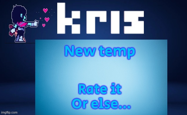 New temp; Rate it 
Or else… | image tagged in krises ripoff kara temp | made w/ Imgflip meme maker