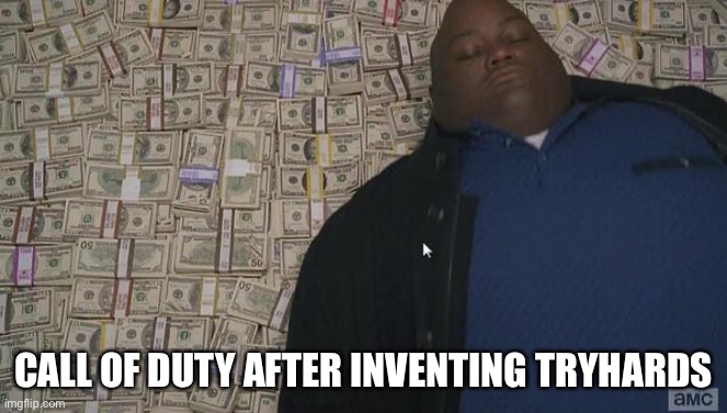 fat rich man laying down on money | CALL OF DUTY AFTER INVENTING TRYHARDS | image tagged in fat rich man laying down on money | made w/ Imgflip meme maker