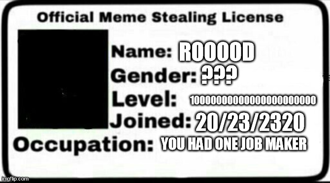 future | ROOOOD; ??? 10000000000000000000000; 20/23/2320; YOU HAD ONE JOB MAKER | image tagged in meme stealing license | made w/ Imgflip meme maker