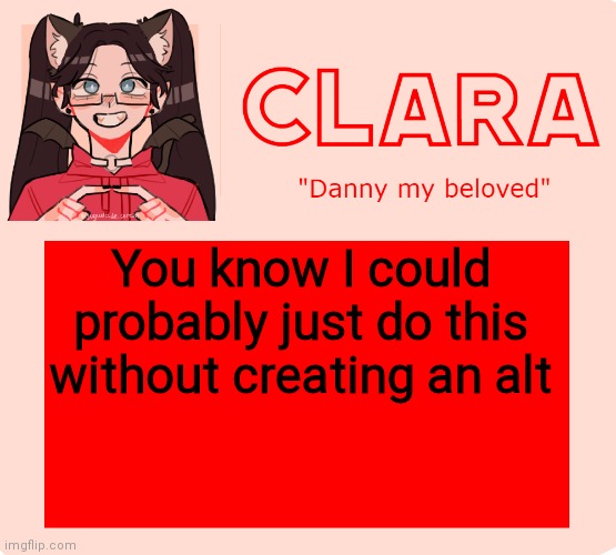 clara temp | You know I could probably just do this without creating an alt | image tagged in clara temp | made w/ Imgflip meme maker