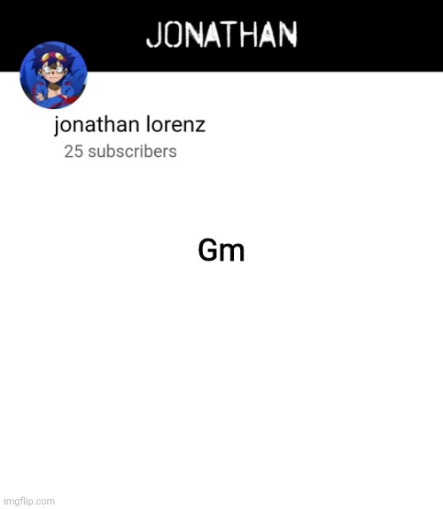jonathan lorenz temp 4 | Gm | image tagged in jonathan lorenz temp 4 | made w/ Imgflip meme maker