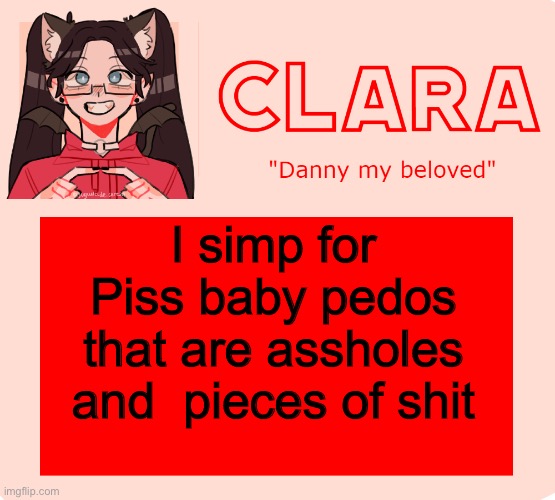 clara temp | I simp for Piss baby pedos that are assholes and  pieces of shit | image tagged in clara temp | made w/ Imgflip meme maker