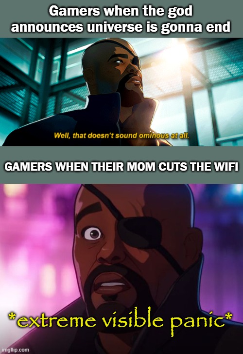  Gamers when the god announces universe is gonna end; GAMERS WHEN THEIR MOM CUTS THE WIFI; *extreme visible panic* | image tagged in well that doesn't sound ominous at all,unfunny | made w/ Imgflip meme maker