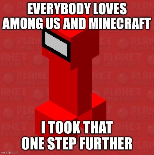 Amoncraft | EVERYBODY LOVES AMONG US AND MINECRAFT; I TOOK THAT ONE STEP FURTHER | image tagged in is this a creeper or an red among us,sus,amogus | made w/ Imgflip meme maker