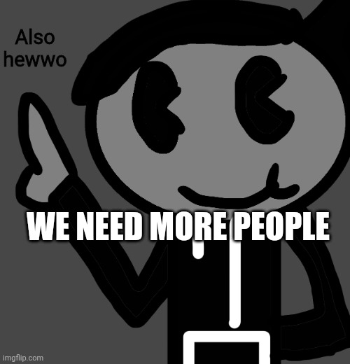 CreatorBread points at words | Also hewwo; WE NEED MORE PEOPLE | image tagged in creatorbread points at words | made w/ Imgflip meme maker