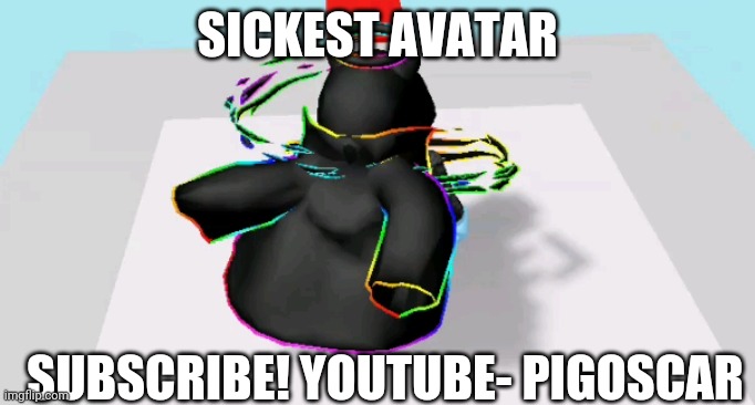 Sickest avatar | SICKEST AVATAR; SUBSCRIBE! YOUTUBE- PIGOSCAR | image tagged in pigoscar,roblox | made w/ Imgflip meme maker