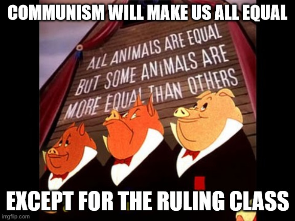Animal Farm Pigs | COMMUNISM WILL MAKE US ALL EQUAL EXCEPT FOR THE RULING CLASS | image tagged in animal farm pigs | made w/ Imgflip meme maker