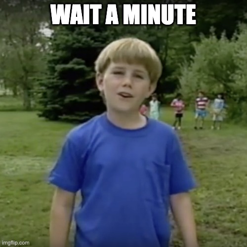 Kazoo kid wait a minute who are you | WAIT A MINUTE | image tagged in kazoo kid wait a minute who are you | made w/ Imgflip meme maker