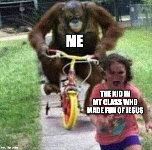 Don't make fun of Jesus please! | ME; THE KID IN MY CLASS WHO MADE FUN OF JESUS | image tagged in bike monkey | made w/ Imgflip meme maker