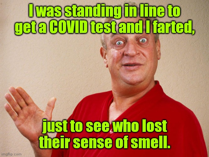 There's your COVID test. |  I was standing in line to get a COVID test and I farted, just to see who lost their sense of smell. | image tagged in rodney dangerfield,funny | made w/ Imgflip meme maker