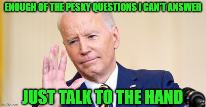 Biden Fondly Remembers the Idle Days in his Delaware Basement | ENOUGH OF THE PESKY QUESTIONS I CAN'T ANSWER; JUST TALK TO THE HAND | image tagged in joe biden,press conference | made w/ Imgflip meme maker