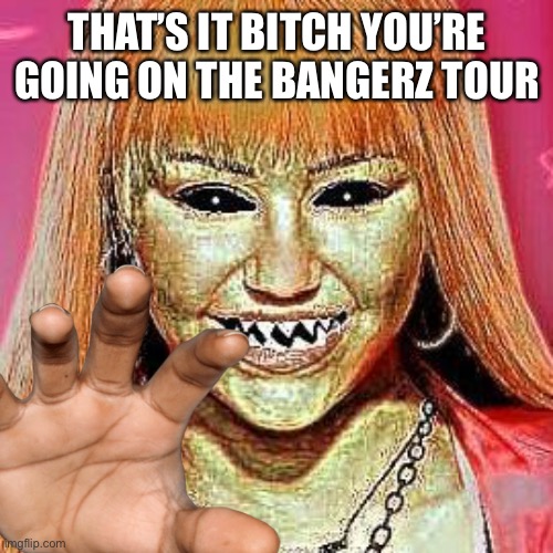 THAT’S IT BITCH YOU’RE GOING ON THE BANGERZ TOUR | image tagged in hannah montana,bangerz,tour,thats it youre going to | made w/ Imgflip meme maker