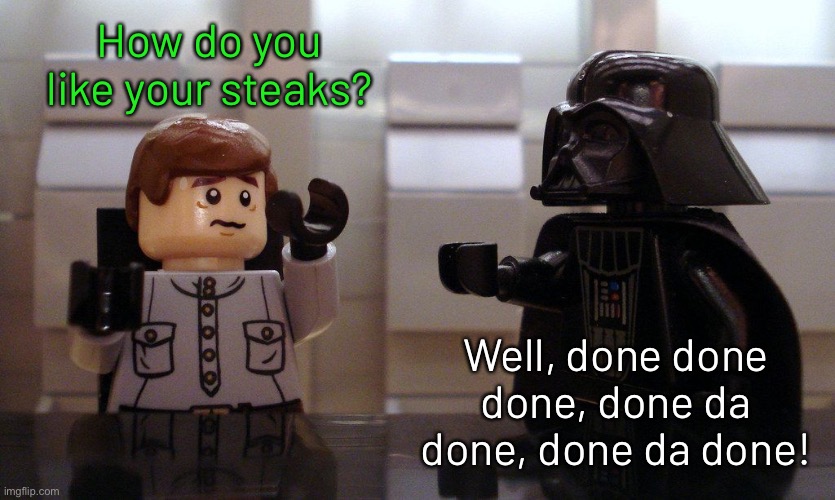 How do you like your steaks? Well, done done done, done da done, done da done! | image tagged in funny memes,star wars,darth vader,lego | made w/ Imgflip meme maker