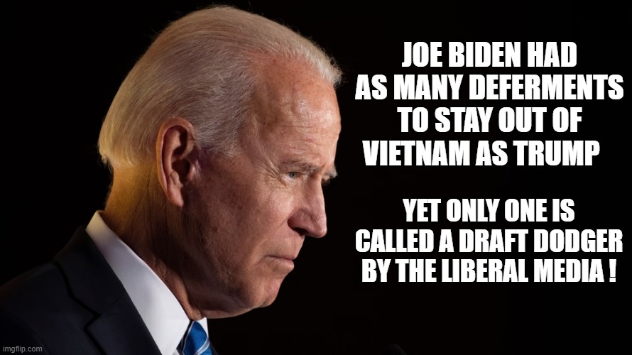 JOE BIDEN HAD AS MANY DEFERMENTS TO STAY OUT OF VIETNAM AS TRUMP; YET ONLY ONE IS CALLED A DRAFT DODGER BY THE LIBERAL MEDIA ! | made w/ Imgflip meme maker