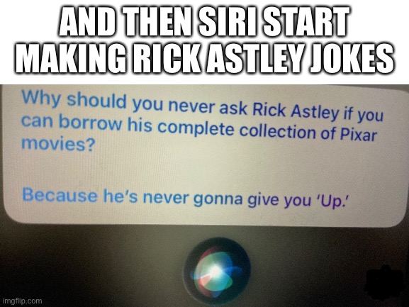 Image Title |  AND THEN SIRI START MAKING RICK ASTLEY JOKES | image tagged in image tags,siri makes jokes,about rick astley,wow | made w/ Imgflip meme maker