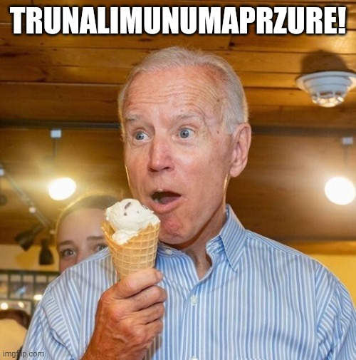 Biden loves ice cream | TRUNALIMUNUMAPRZURE! | image tagged in biden loves ice cream | made w/ Imgflip meme maker