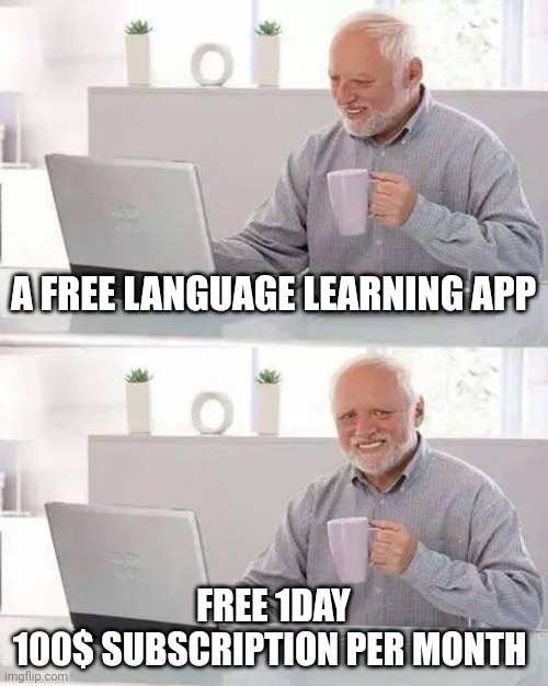 Did right?? | A FREE LANGUAGE LEARNING APP; FREE 1DAY
100$ SUBSCRIPTION PER MONTH | image tagged in memes,hide the pain harold | made w/ Imgflip meme maker