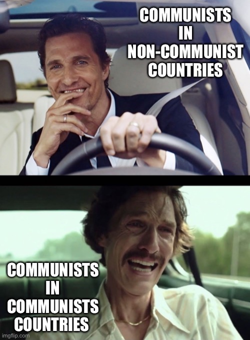 Communists… | COMMUNISTS IN NON-COMMUNIST COUNTRIES; COMMUNISTS IN COMMUNISTS COUNTRIES | image tagged in matthew mcconaughey | made w/ Imgflip meme maker
