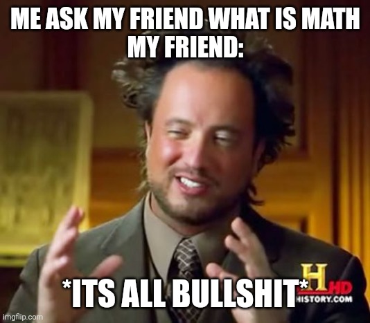Blsh XD | ME ASK MY FRIEND WHAT IS MATH
MY FRIEND: *ITS ALL BULLSHIT* | image tagged in memes,ancient aliens | made w/ Imgflip meme maker