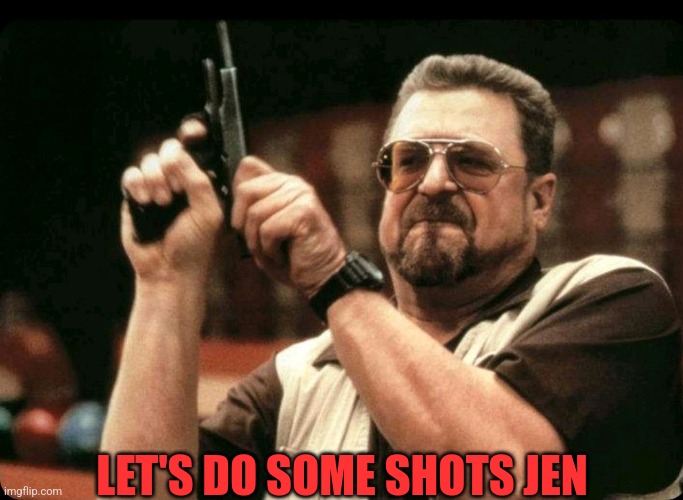 LET'S DO SOME SHOTS JEN | made w/ Imgflip meme maker