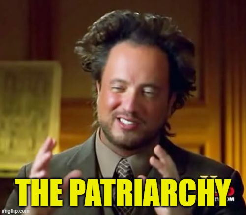 Ancient Patriarchy | THE PATRIARCHY | image tagged in memes,ancient aliens,patriarchy | made w/ Imgflip meme maker