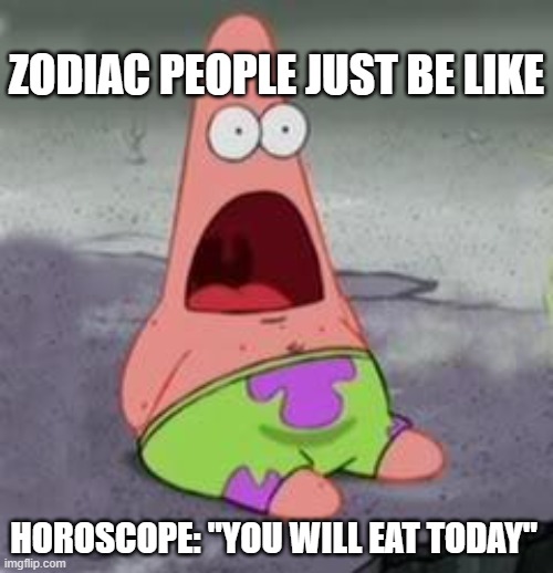 Suprised Patrick | ZODIAC PEOPLE JUST BE LIKE; HOROSCOPE: "YOU WILL EAT TODAY" | image tagged in suprised patrick | made w/ Imgflip meme maker